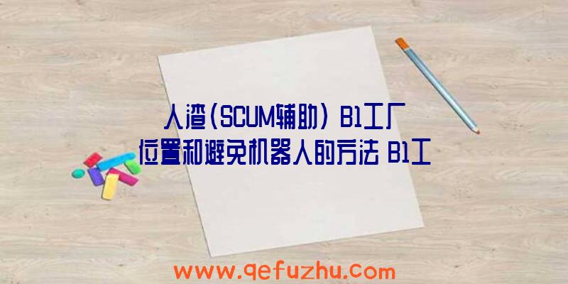 人渣(SCUM辅助)》B1工厂位置和避免机器人的方法